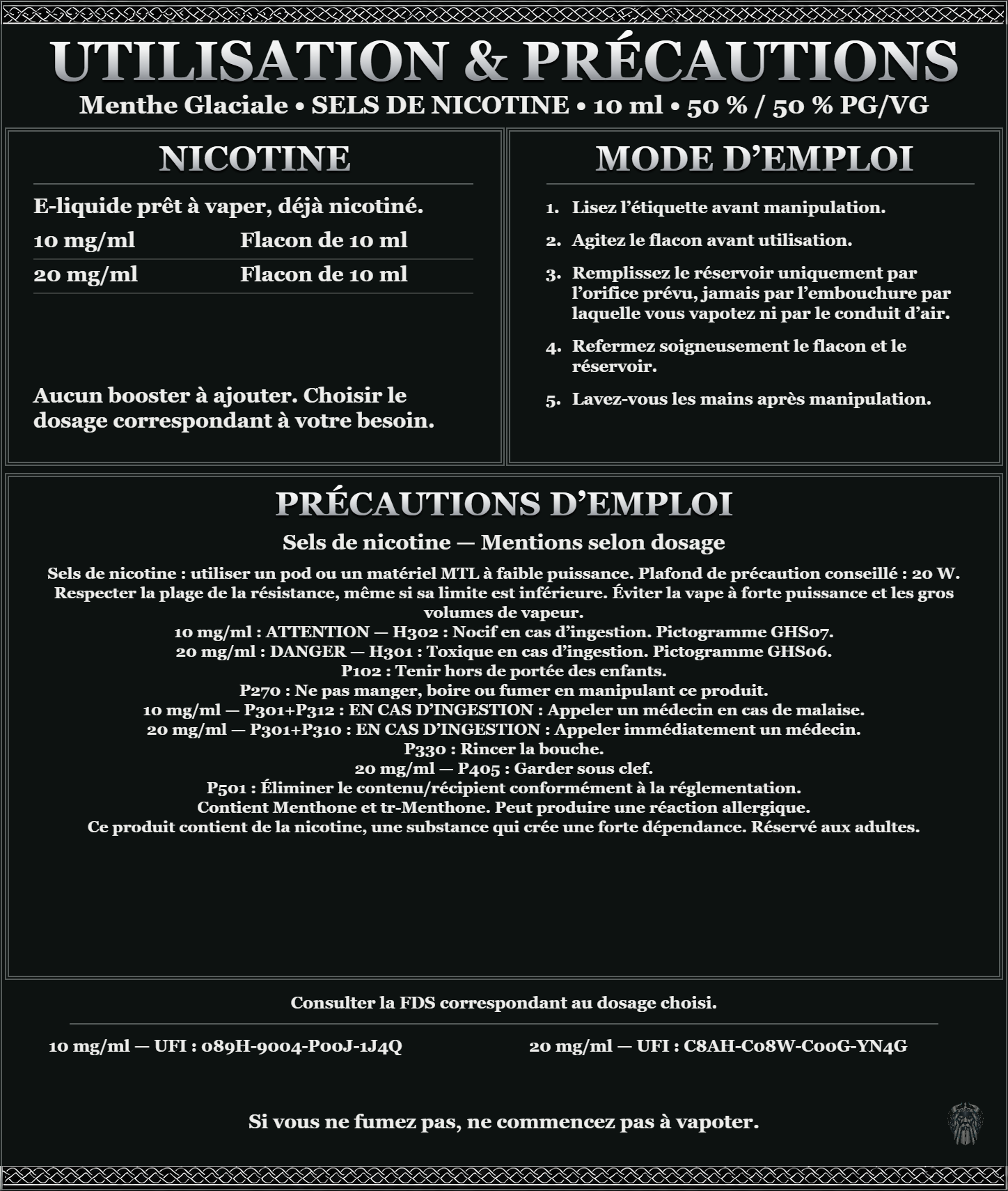 Menthe Glaciale · Sels de nicotine 10 ml 50 % / 50 % : utilisation et précautions, dosages 10, 20 mg/ml, prêt à vaper sans ajout de booster. 10 mg/ml : attention, nocif en cas d’ingestion. 20 mg/ml : danger, toxique en cas d’ingestion. Consulter la FDS du dosage choisi.